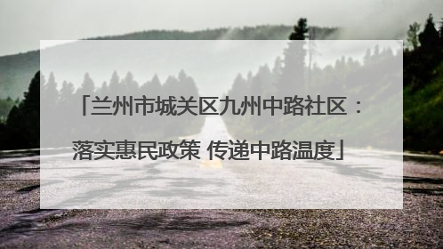 兰州市城关区九州中路社区：落实惠民政策 传递中路温度