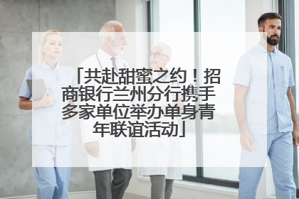共赴甜蜜之约！招商银行兰州分行携手多家单位举办单身青年联谊活动