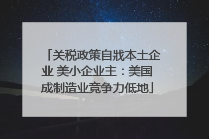 关税政策自戕本土企业 美小企业主：美国成制造业竞争力低地