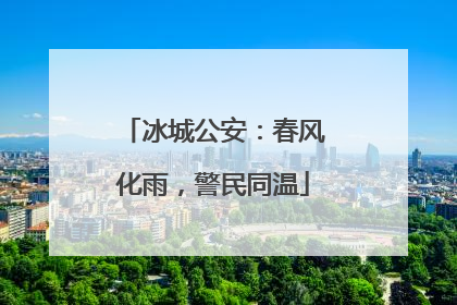 冰城公安：春风化雨，警民同温