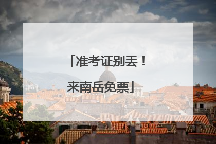 准考证别丢！来南岳免票