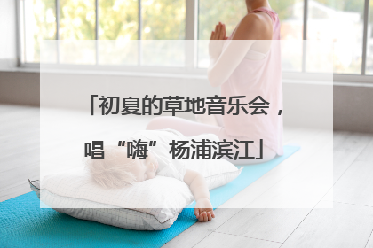 初夏的草地音乐会，唱“嗨”杨浦滨江