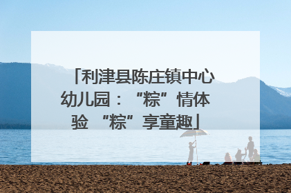 利津县陈庄镇中心幼儿园：“粽”情体验 “粽”享童趣