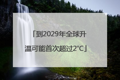 到2029年全球升温可能首次超过2℃