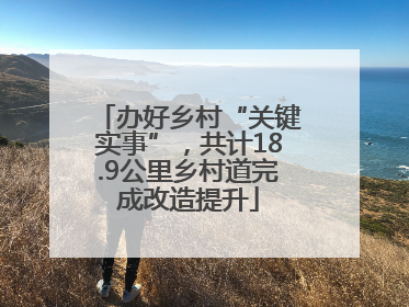 办好乡村“关键实事”，共计18.9公里乡村道完成改造提升
