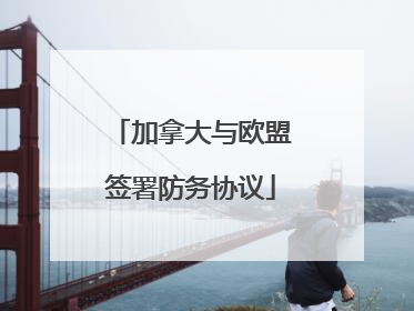 加拿大与欧盟签署防务协议