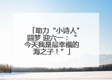助力“小诗人”圆梦 迎六一：“今天我是最幸福的海之子！”