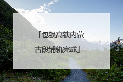 包银高铁内蒙古段铺轨完成