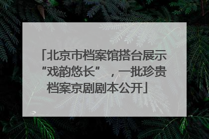 北京市档案馆搭台展示“戏韵悠长”，一批珍贵档案京剧剧本公开