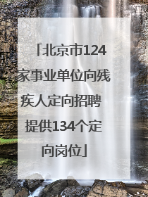 北京市124家事业单位向残疾人定向招聘 提供134个定向岗位