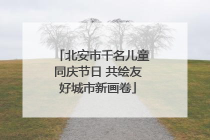 北安市千名儿童同庆节日 共绘友好城市新画卷