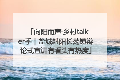 向阳而声·乡村talker季｜盐城射阳长荡镇辩论式宣讲有看头有热度