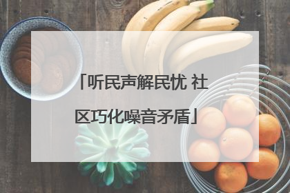 听民声解民忧 社区巧化噪音矛盾