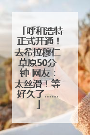 呼和浩特正式开通！去希拉穆仁草原50分钟 网友：太丝滑！等好久了……