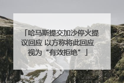 哈马斯提交加沙停火提议回应 以方称将此回应视为“有效拒绝”