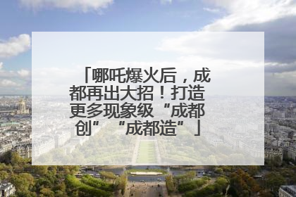 哪吒爆火后，成都再出大招！打造更多现象级“成都创”“成都造”
