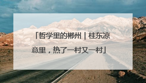 哲学里的郴州｜桂东凉意里，热了一村又一村