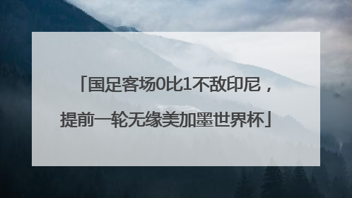 国足客场0比1不敌印尼，提前一轮无缘美加墨世界杯