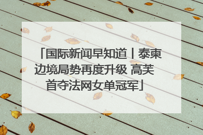 国际新闻早知道丨泰柬边境局势再度升级 高芙首夺法网女单冠军