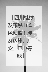 四川继续发布暴雨蓝色预警！涉及达州、广安、巴中等地