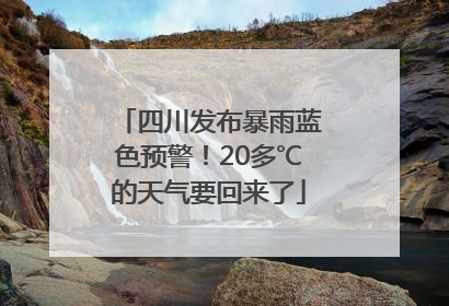 四川发布暴雨蓝色预警！20多℃的天气要回来了