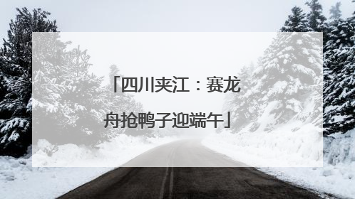 四川夹江：赛龙舟抢鸭子迎端午