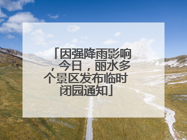 因强降雨影响，今日，丽水多个景区发布临时闭园通知