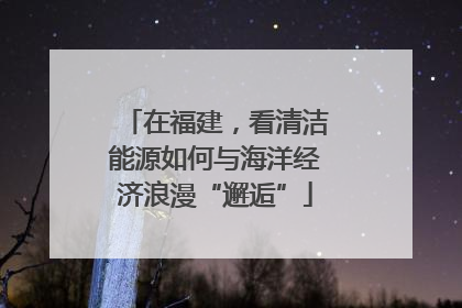 在福建，看清洁能源如何与海洋经济浪漫“邂逅”