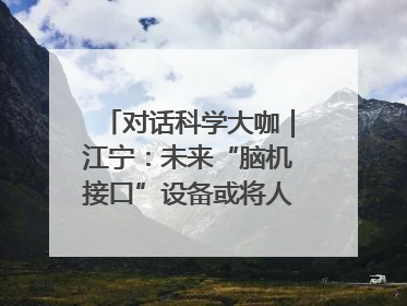 对话科学大咖｜江宁：未来“脑机接口”设备或将人手几台，成都有明确的技术优势