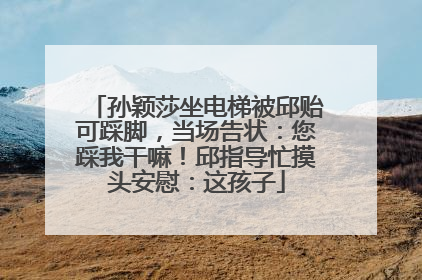 孙颖莎坐电梯被邱贻可踩脚，当场告状：您踩我干嘛！邱指导忙摸头安慰：这孩子