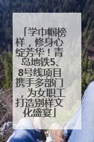 学巾帼榜样，修身心绽芳华！青岛地铁5、8号线项目携手多部门，为女职工打造别样文化盛宴