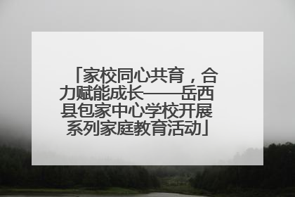 家校同心共育，合力赋能成长——岳西县包家中心学校开展系列家庭教育活动