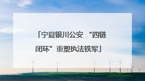 宁夏银川公安 “四链闭环”重塑执法铁军