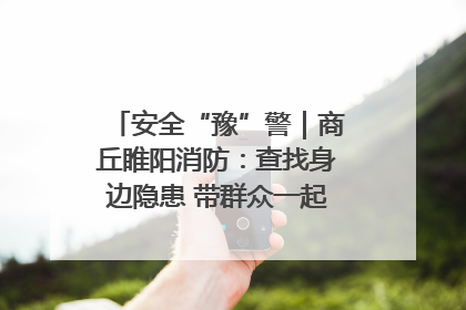 安全“豫”警｜商丘睢阳消防：查找身边隐患 带群众一起“涨知识”