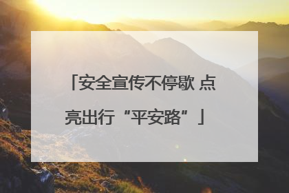 安全宣传不停歇 点亮出行“平安路”
