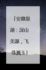 安徽巢湖：深山美瀑，飞珠溅玉