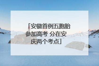 安徽首例五胞胎参加高考 分在安庆两个考点