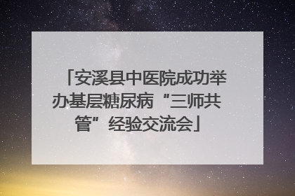 安溪县中医院成功举办基层糖尿病“三师共管”经验交流会