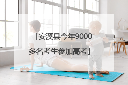 安溪县今年9000多名考生参加高考