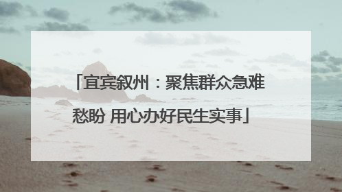 宜宾叙州：聚焦群众急难愁盼 用心办好民生实事