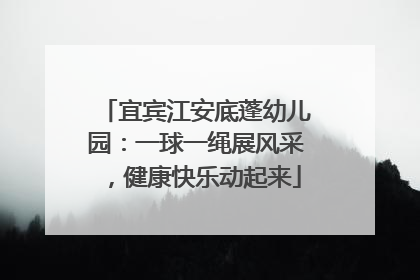 宜宾江安底蓬幼儿园：一球一绳展风采，健康快乐动起来