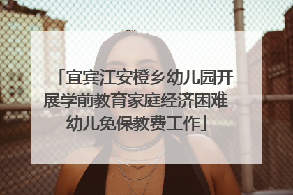 宜宾江安橙乡幼儿园开展学前教育家庭经济困难幼儿免保教费工作
