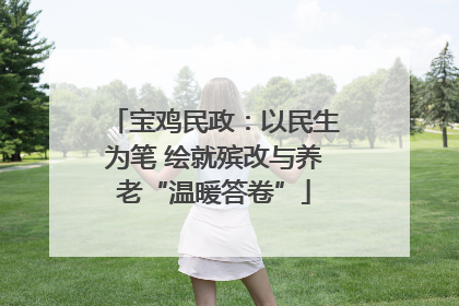宝鸡民政：以民生为笔 绘就殡改与养老“温暖答卷”