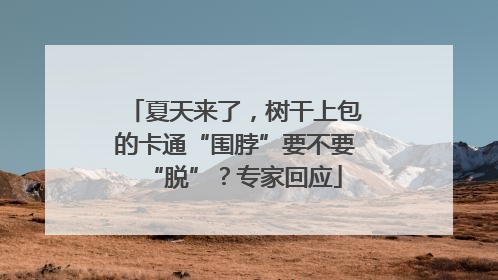 夏天来了，树干上包的卡通“围脖”要不要“脱”？专家回应