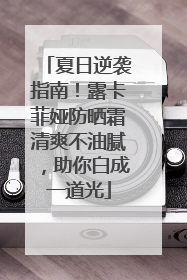 夏日逆袭指南！露卡菲娅防晒霜清爽不油腻，助你白成一道光