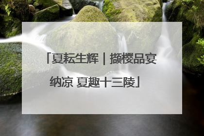 夏耘生辉｜撷樱品宴纳凉 夏趣十三陵