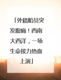 外籍船员突发腹痛！西南大西洋，一场生命接力热血上演