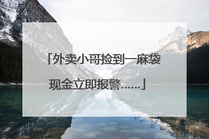 外卖小哥捡到一麻袋现金立即报警……