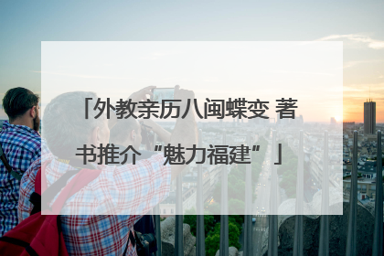 外教亲历八闽蝶变 著书推介“魅力福建”