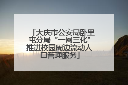 大庆市公安局卧里屯分局“一网三化”推进校园周边流动人口管理服务